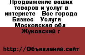 Продвижение ваших товаров и услуг в интернете - Все города Бизнес » Услуги   . Московская обл.,Жуковский г.